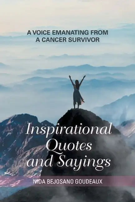 Inspirational Quotes and Saying: A Voice Emanating from a Cancer Survivor by Nida Bejosano Goudeaux