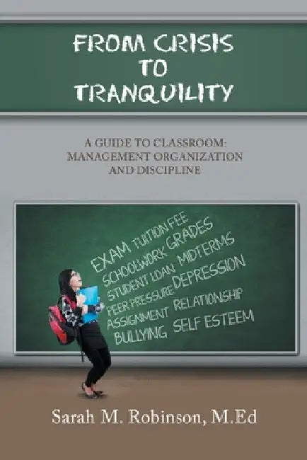 From Crisis To Tranquility: A Guide to Classroom: Management Organization and Discipline by Sarah M. Robinson M. Ed