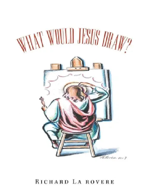 What Would Jesus Draw? by Richard La Rovere