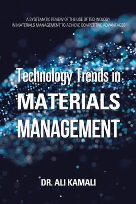 Technology Trends in Materials Management: A Systematic Review of the Use of Technology in Materials Management to Achieve Competitive Advantages by Ali Kamali
