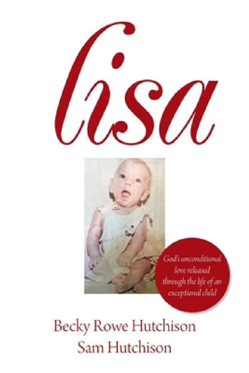 Lisa: God's Unconditional Love Released Through the Life of an Exceptional Child by Becky Rowe Hutchison, Sam Hutchison