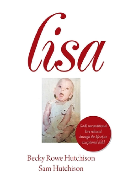Lisa: God's Unconditional Love Released Through the Life of an Exceptional Child by Becky Rowe Hutchison, Sam Hutchison