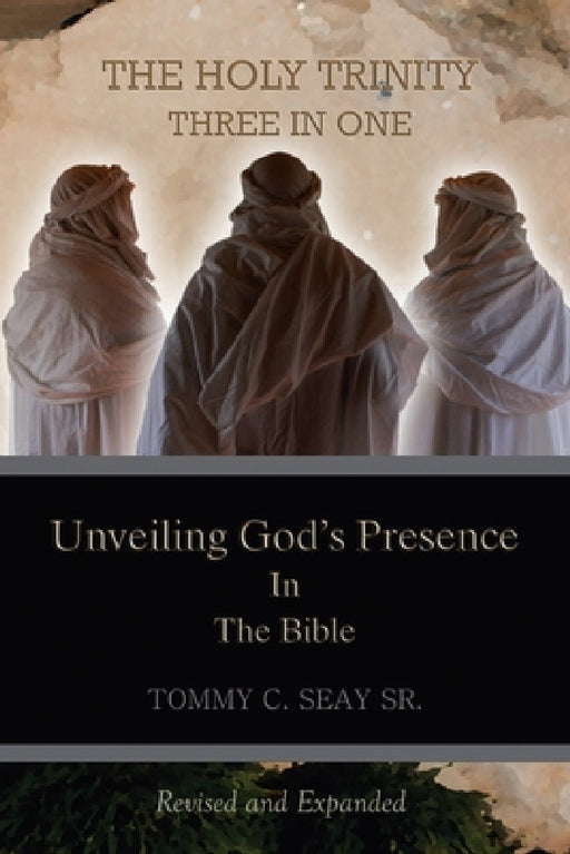 The Holy Trinity Three in One: Unveiling God's Presence in the Bible by Sr. Seay Tommy C.