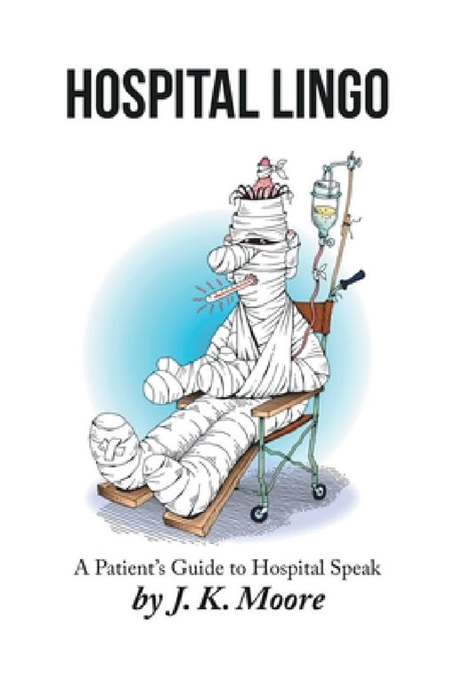 Hospital Lingo: A Patient's Guide to Hospital Speak by J. K. Moore