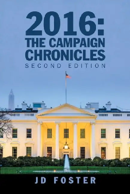 2016: the Campaign Chronicles: Second Edition by Jd Foster