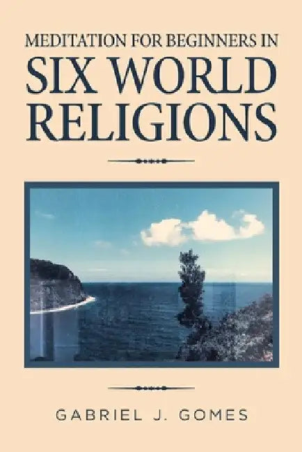 Meditation for Beginners in Six World Religions by Gabriel J. Gomes