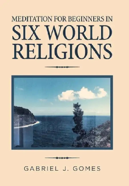 Meditation for Beginners in Six World Religions by Gabriel J. Gomes
