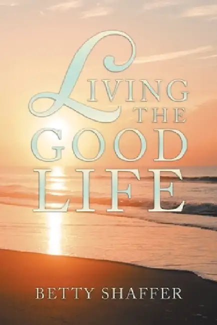 Living the Good Life by Betty Shaffer
