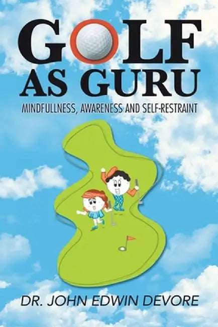 Golf as Guru: Mindfullness, Awareness and Self-Restraint by John Edwin DeVore