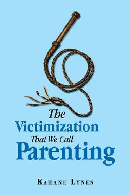 The Victimization That We Call Parenting by Kahane Lynes
