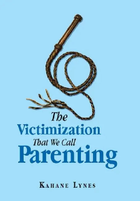 The Victimization That We Call Parenting by Kahane Lynes