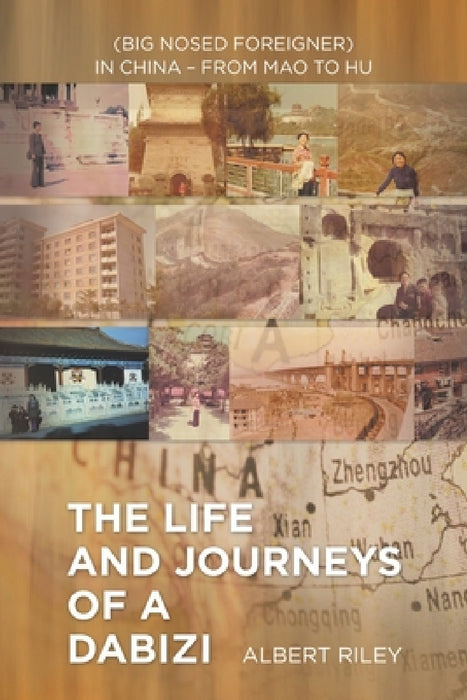 The Life and Journeys of a Dabizi: (Big Nosed Foreigner) in China - from Mao to Hu by Albert Riley