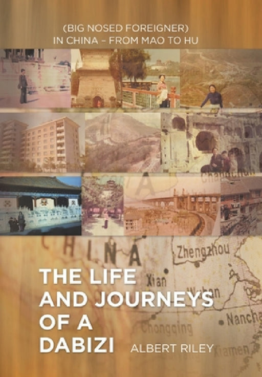 The Life and Journeys of a Dabizi: (Big Nosed Foreigner) in China - from Mao to Hu by Albert Riley