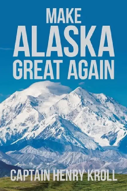 Make Alaska Great Again: : 'A Constitutional Petition for Redress of Grievance' by Captain Henry Kroll