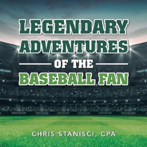Legendary Adventures of the Baseball Fan by Chris Stanisci Cpa