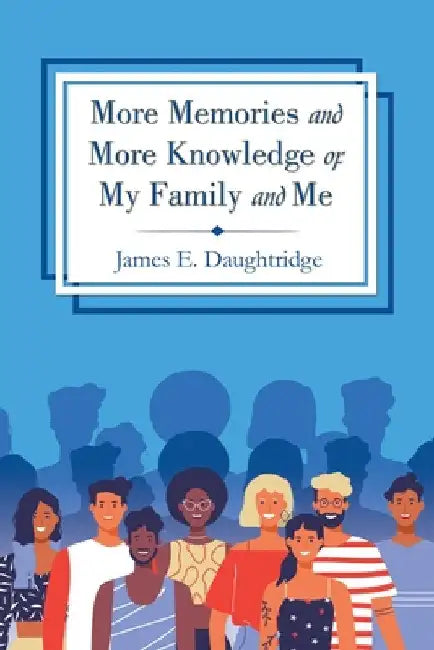 More Memories and More Knowledge of My Family and Me by James E. Daughtridge