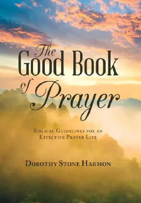 The Good Book of Prayer: Biblical Guidelines for an Effective Prayer Life by Dorothy Stone Harmon