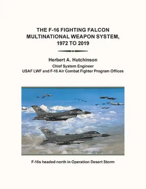 The F-16 Fighting Falcon Multinational Weapon System, 1972 to 2019 by Herbert a. Hutchinson