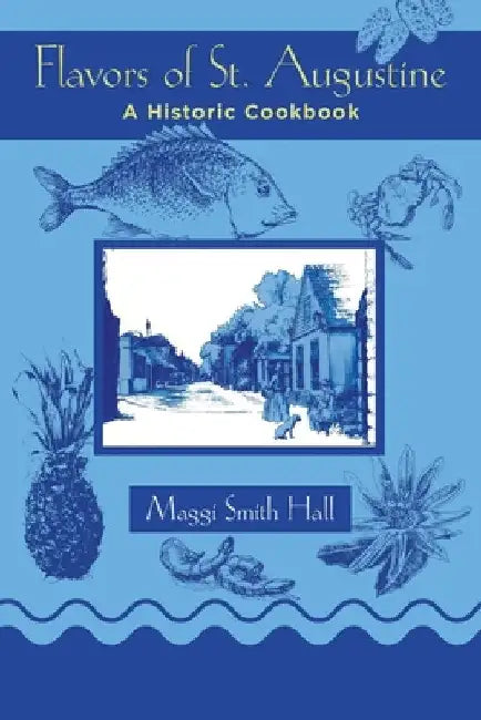 Flavors of St. Augustine: A Historic Cookbook by Maggi Smith Hall