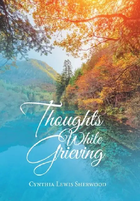 Thoughts While Grieving by Cynthia Lewis Sherwood