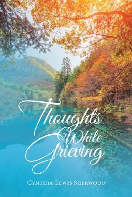 Thoughts While Grieving by Cynthia Lewis Sherwood