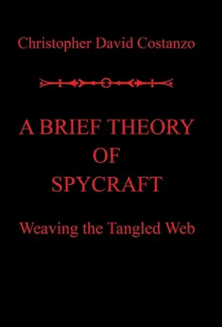 A Brief Theory of Spycraft: Weaving the Tangled Web by Christopher David Costanzo