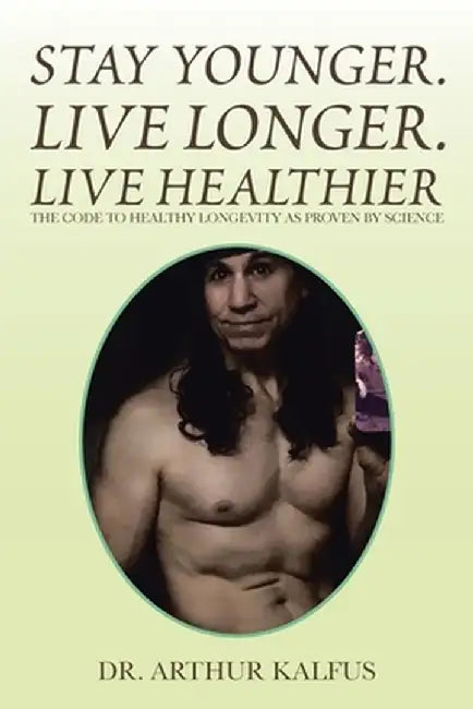 Stay Younger. Live Longer. Live Healthier: The Code to Healthy Longevity as Proven by Science by Arthur Kalfus