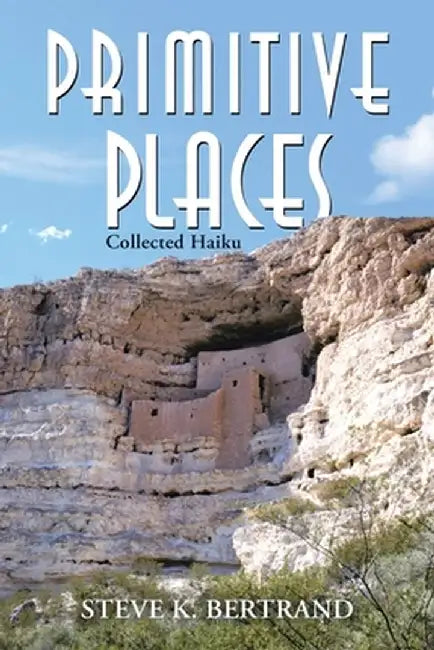Primitive Places: Collected Haiku by Steve K. Bertrand