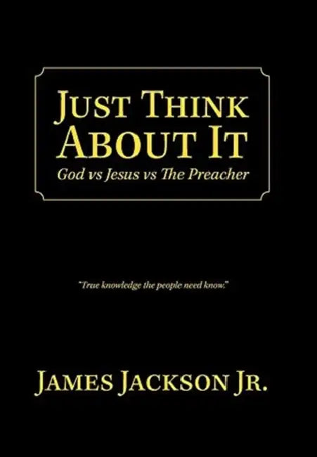 Just Think About It: God Vs Jesus Vs the Preacher by Jr. Jackson James
