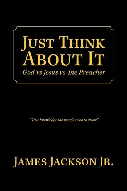 Just Think About It: God Vs Jesus Vs the Preacher by Jr. Jackson James