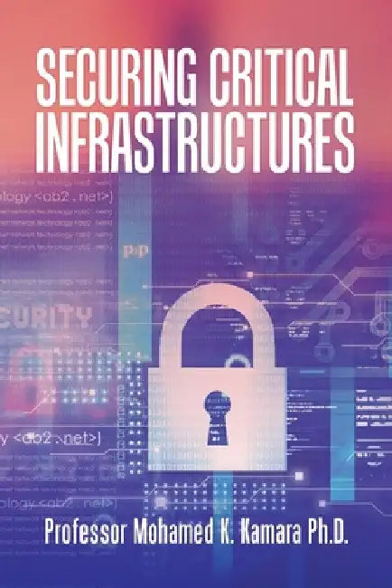 Securing Critical Infrastructures by Mohamed K. Kamara