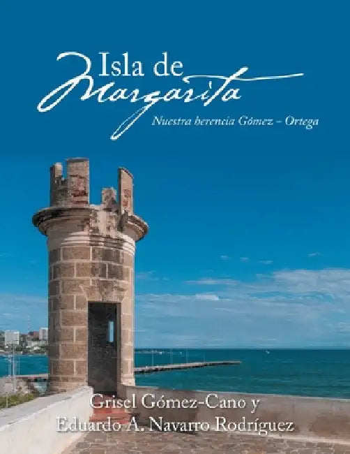 Isla De Margarita: Nuestra Herencia Gómez - Ortega by Grisel Gómez-Cano