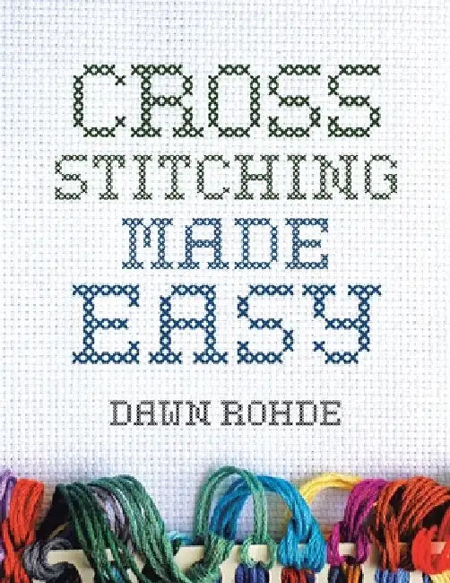 Cross Stitching Made Easy by Dawn Rohde