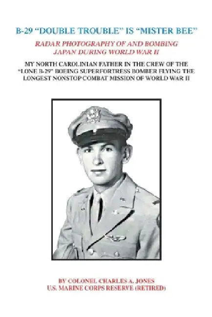 B-29 "Double Trouble" Is "Mister Bee": Radar Photography of and Bombing Japan During World War Ii My North Carolinian Father in the Crew of the "Lone by Colonel Charles a. Jones