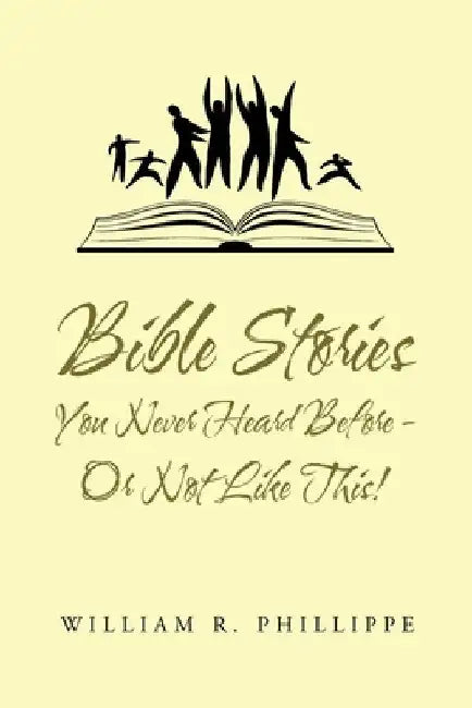 Bible Stories You Never Heard Before - or Not Like This! by William R. Phillippe