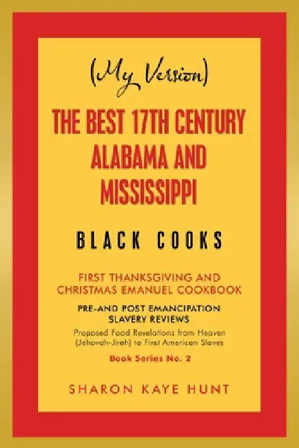 (My Version) the Best 17Th Century Alabama and Mississippi Black Cooks: First Thanksgiving and Christmas Emanuel Cookbook by Sharon Kaye Hunt