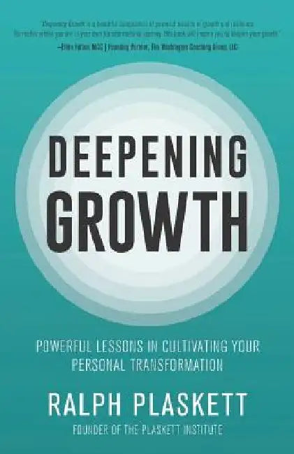 Deepening Growth: Powerful Lessons in Cultivating Your Personal Transformation by Ralph E. Plaskett