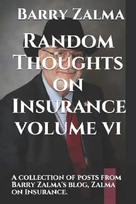 Random Thoughts on Insurance Volume VI: A Collection of Posts from Barry Zalma's Blog, Zalma on Insurance. by Barry Zalma