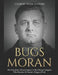 Bugs Moran: The Notorious Life and Legacy of the Chicago Gangster Who Became Al Capone's Biggest Rival by Charles River