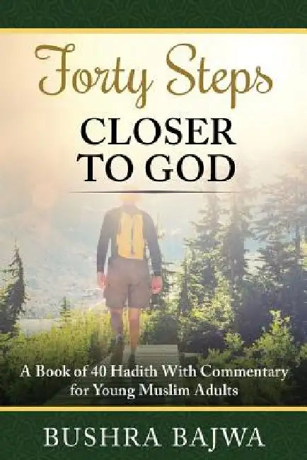 Forty Steps Closer to God: A Book of 40 Hadith with Commentary for Young Muslim Adults by Bushra Bajwa