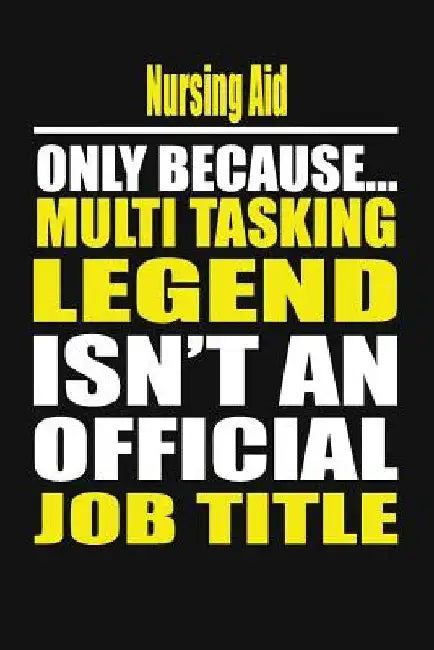 Nursing Aid Only Because Multi Tasking Legend Isn't an Official Job Title by Your Career Notebook