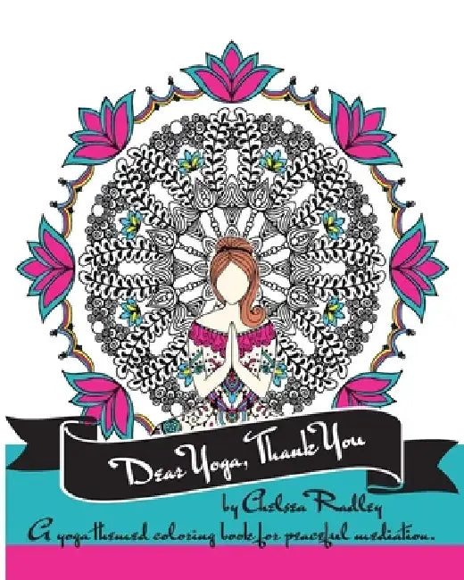 Dear Yoga, Thank You: A Yoga themed Coloring Book for peaceful meditation by Chelsea Radley