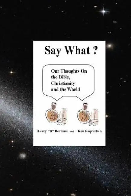 "Say What?": Our Thoughts On Christianity, The Bible and The World by Ken Kapreilian