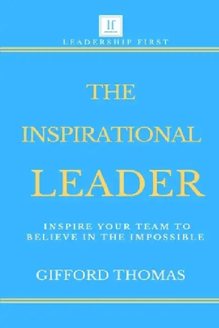 The Inspirational Leader: Inspire Your Team To Believe In The Impossible by Gifford Thomas