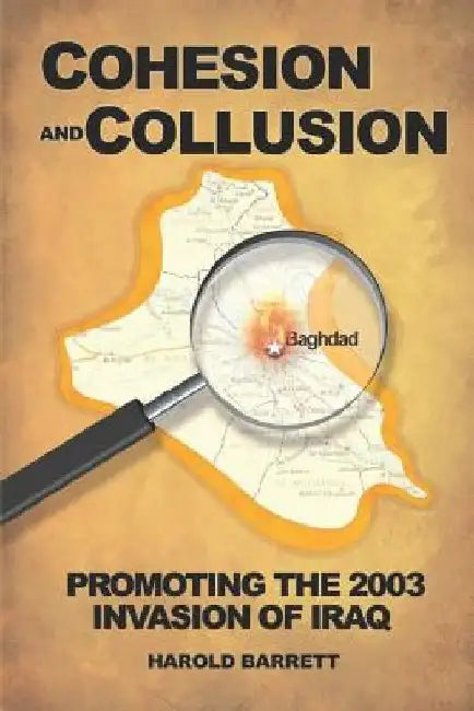 Cohesion and Collusion: Promoting the 2003 Invasion of Iraq by Harold Barrett Ph. D.