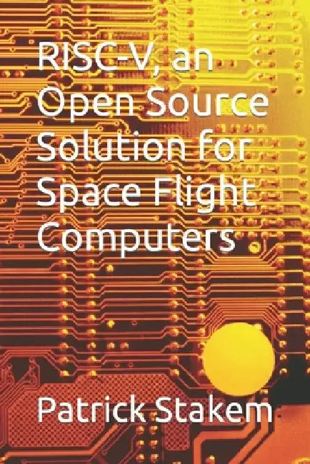 RISC-V, an Open Source Solution for Space Flight Computers by Patrick Stakem
