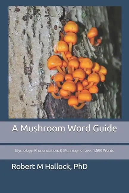 A Mushroom Word Guide: Etymology Pronunciation and Meanings of over 1500 Words by Hallock, Robert M.