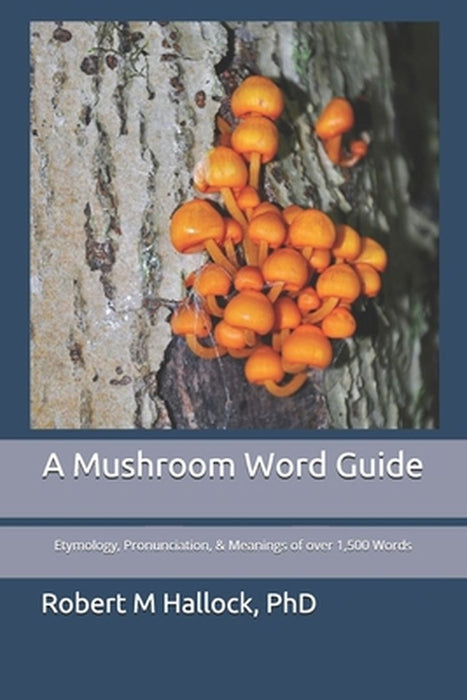 A Mushroom Word Guide: Etymology Pronunciation and Meanings of over 1500 Words by Hallock, Robert M.