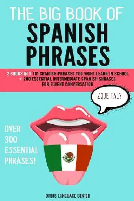 The Big Book of Spanish Phrases: 2 Books in 1: 101 Spanish Phrases You Won't Learn in School + 200 Essential Intermediate Spanish Phrases for Fluent C by Orbis Language Center