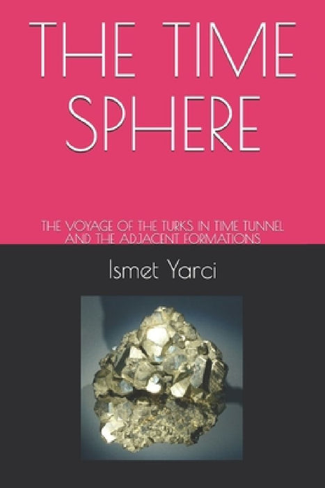 The Time Sphere: The Voyage of the Turks in Time Tunnel and the Adjacent Formations by Ismet Yarci